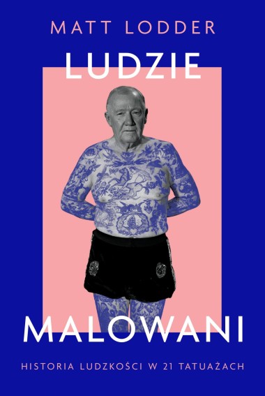 Ludzie malowani. Historia ludzkości w 21 tatuażach I Matt Lodder