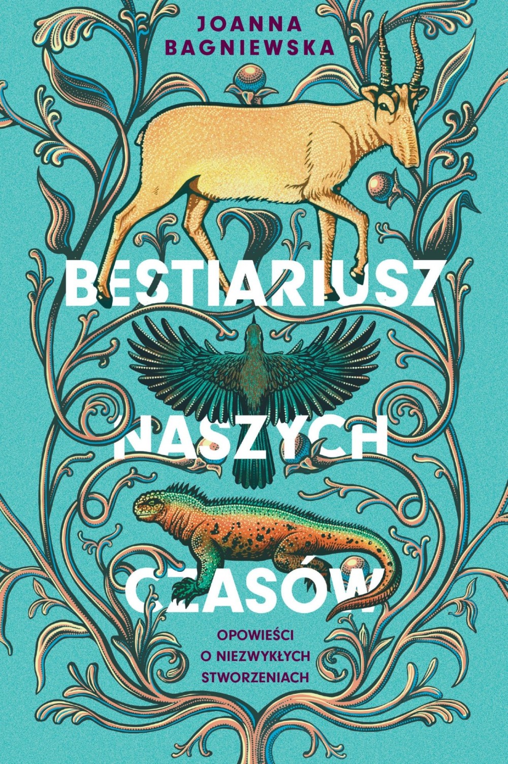 Bestiariusz naszych czasów. Opowieści o niezwykłych stworzeniach |Joanna Bagniewska