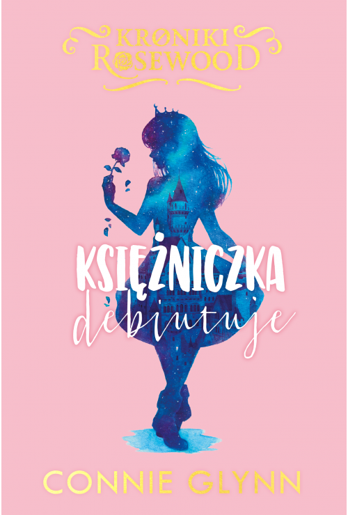 Księżniczka debiutuje. Cykl Kroniki Rosewood. Tom 2 | Connie Glynn