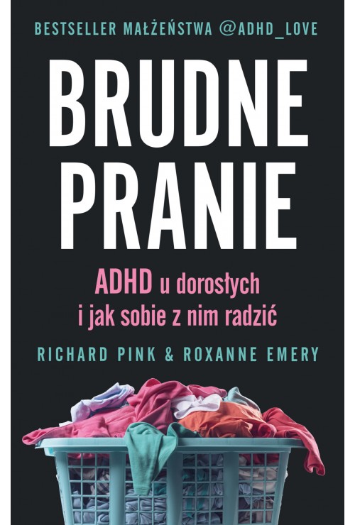 Brudne pranie. ADHD u dorosłych i jak sobie z nim radzić| Richard Pink, Roxanne Emery Brudne pranie. ADHD u dorosłych i jak sobie z nim radzić| Richard Pink, Roxanne Emery